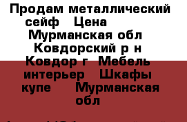 Продам металлический сейф › Цена ­ 4 200 - Мурманская обл., Ковдорский р-н, Ковдор г. Мебель, интерьер » Шкафы, купе   . Мурманская обл.